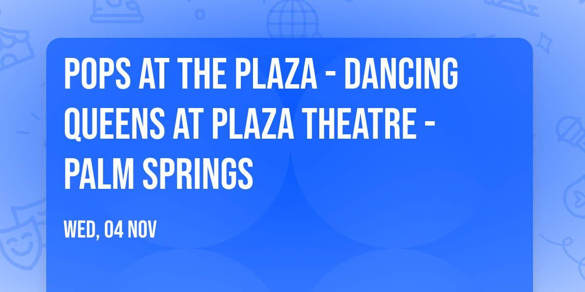 Pops at the Plaza - Dancing Queens at Plaza Theatre - Palm Springs