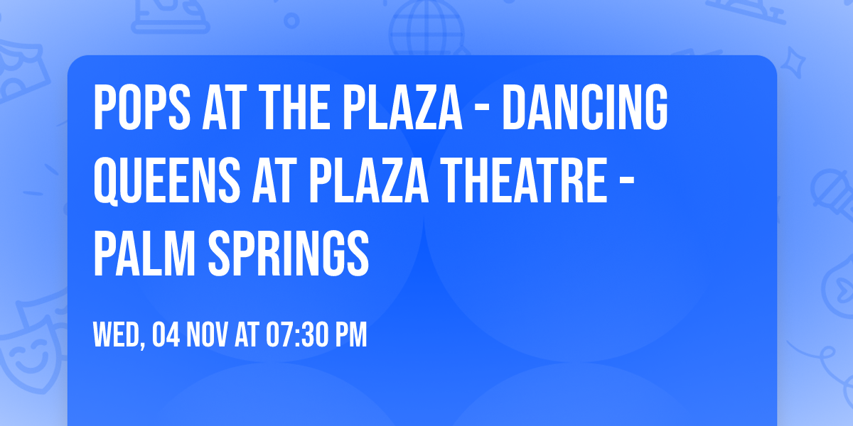 Pops at the Plaza - Dancing Queens at Plaza Theatre - Palm Springs