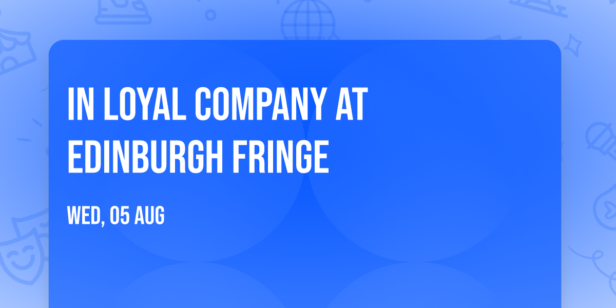 IN LOYAL COMPANY at Edinburgh Fringe 