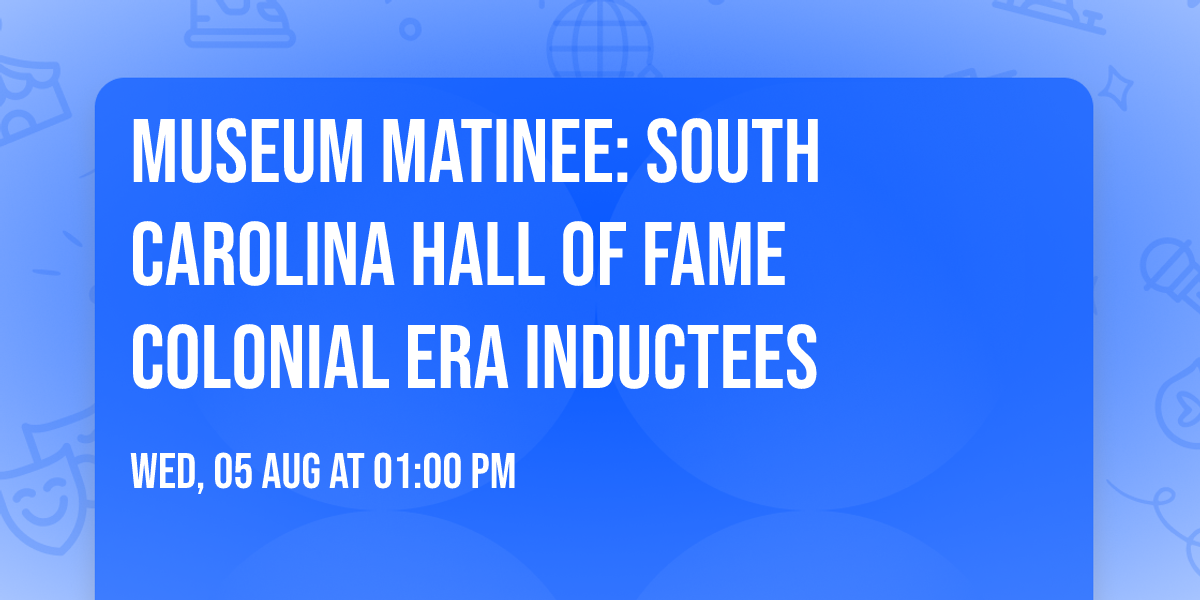 Museum Matinee: South Carolina Hall of Fame Colonial Era Inductees