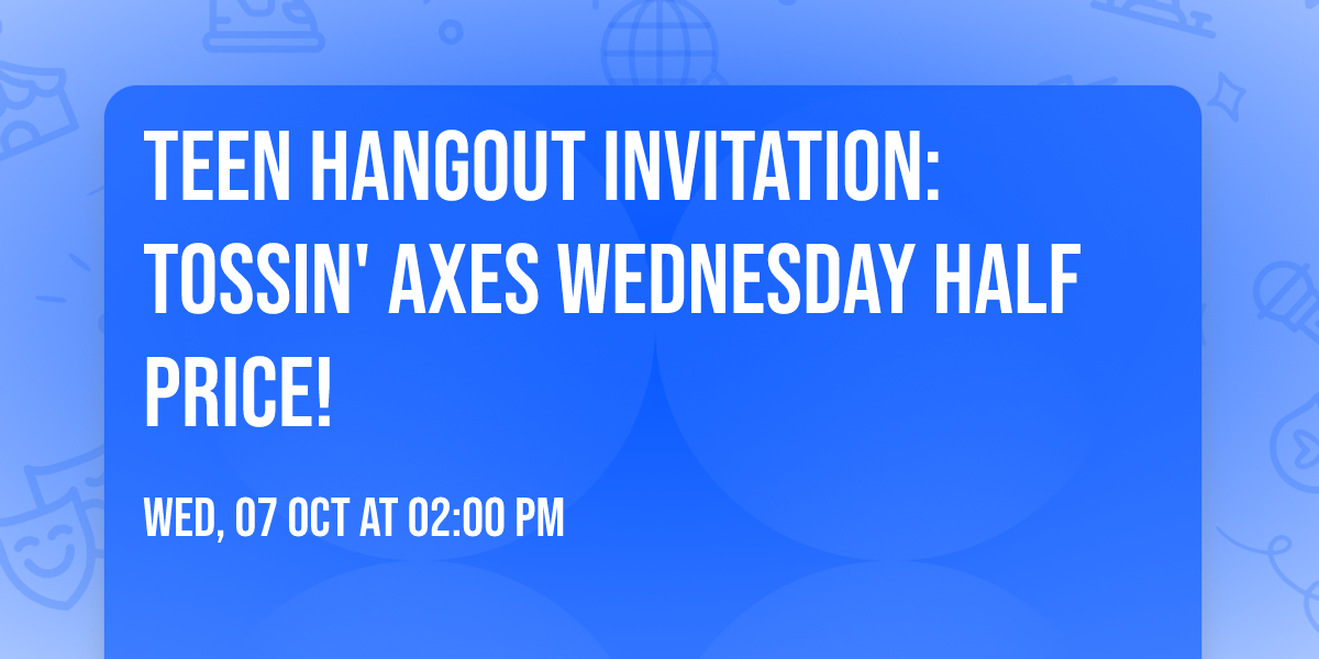 \ud83c\udfaf TEEN  Hangout Invitation: Tossin' Axes \ud83c\udfafWednesday Half Price!