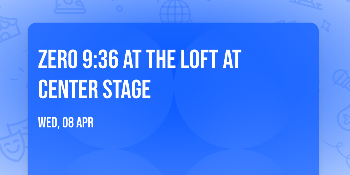 Zero 9:36 at The Loft at Center Stage