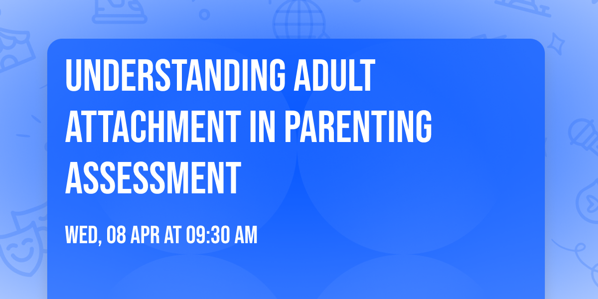 Understanding Adult Attachment in Parenting Assessment