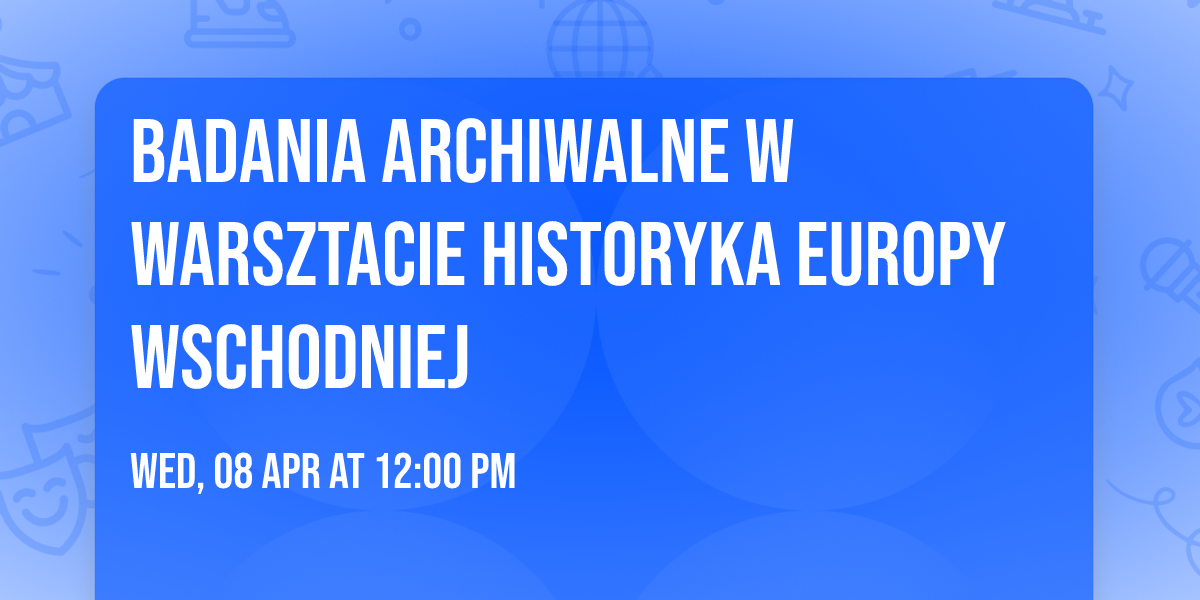 BADANIA ARCHIWALNE W WARSZTACIE HISTORYKA EUROPY WSCHODNIEJ