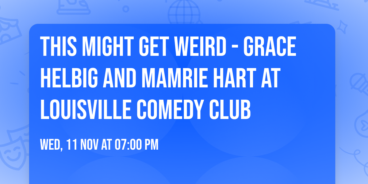 This Might Get Weird - Grace Helbig and Mamrie Hart at Louisville Comedy Club