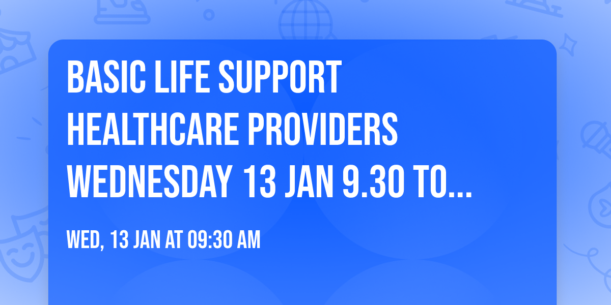 Basic Life Support  Healthcare Providers Wednesday 13 Jan 9.30 to 11.30am