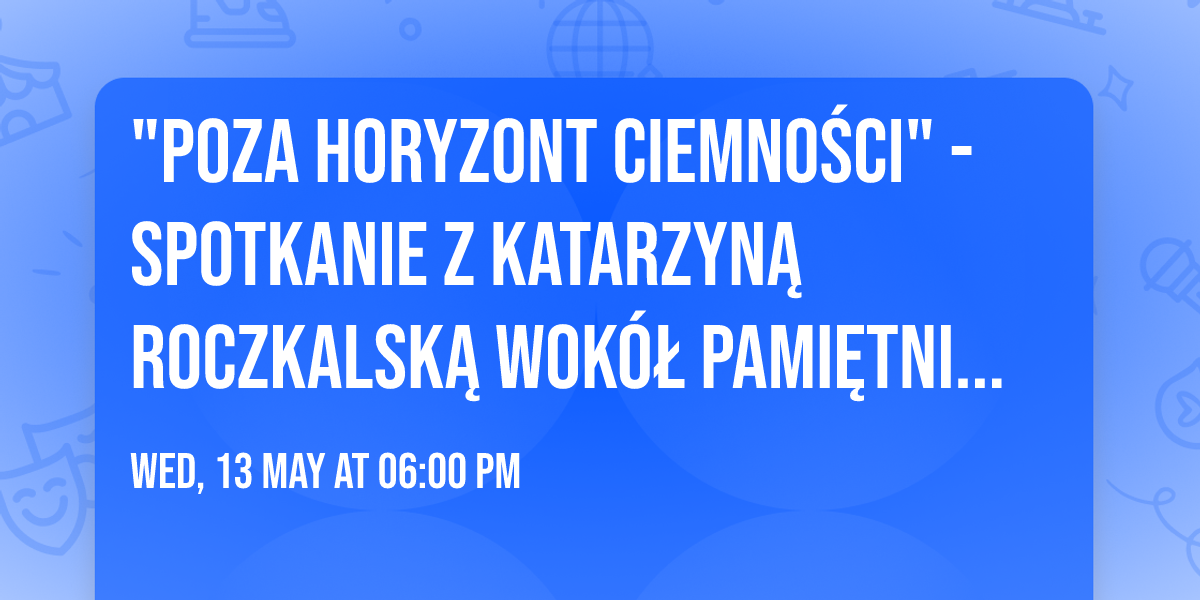"Poza horyzont ciemno\u015bci" - spotkanie z Katarzyn\u0105 Roczkalsk\u0105 wok\u00f3\u0142 pami\u0119tnika Antoniego Bednarczyka