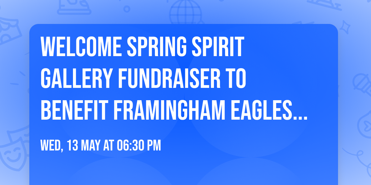 Welcome Spring Spirit Gallery Fundraiser to Benefit Framingham Eagles (Framingham, MA)