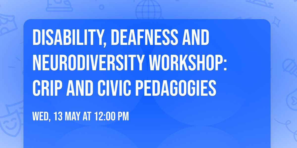 Disability, Deafness and Neurodiversity workshop: Crip and Civic Pedagogies