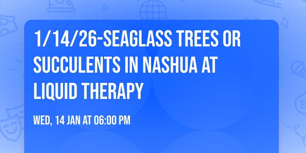 1\/14\/26-Seaglass Trees or Succulents in Nashua at Liquid Therapy