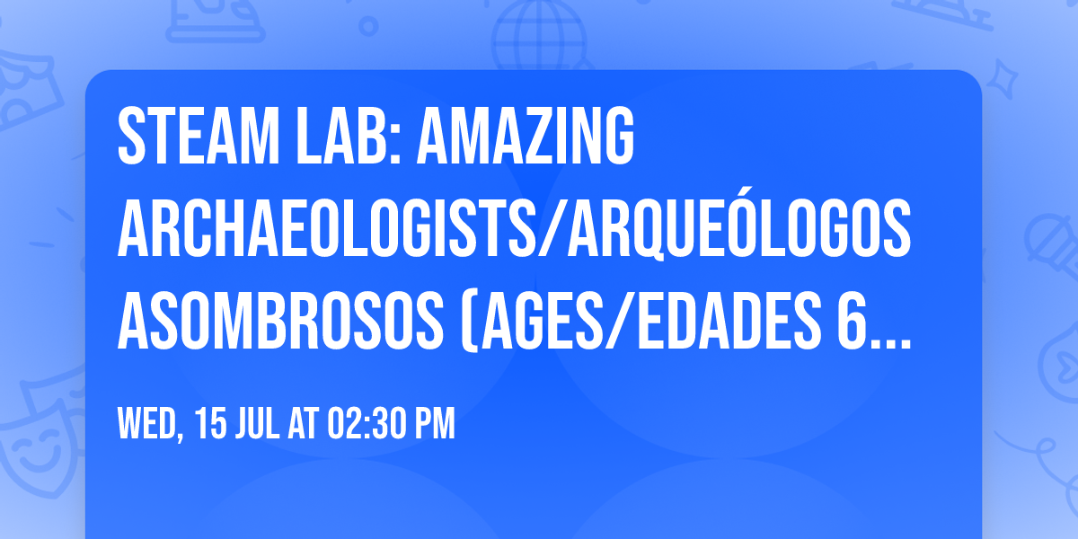 STEAM Lab: Amazing Archaeologists\/Arque\u00f3logos Asombrosos (Ages\/Edades 6-12)