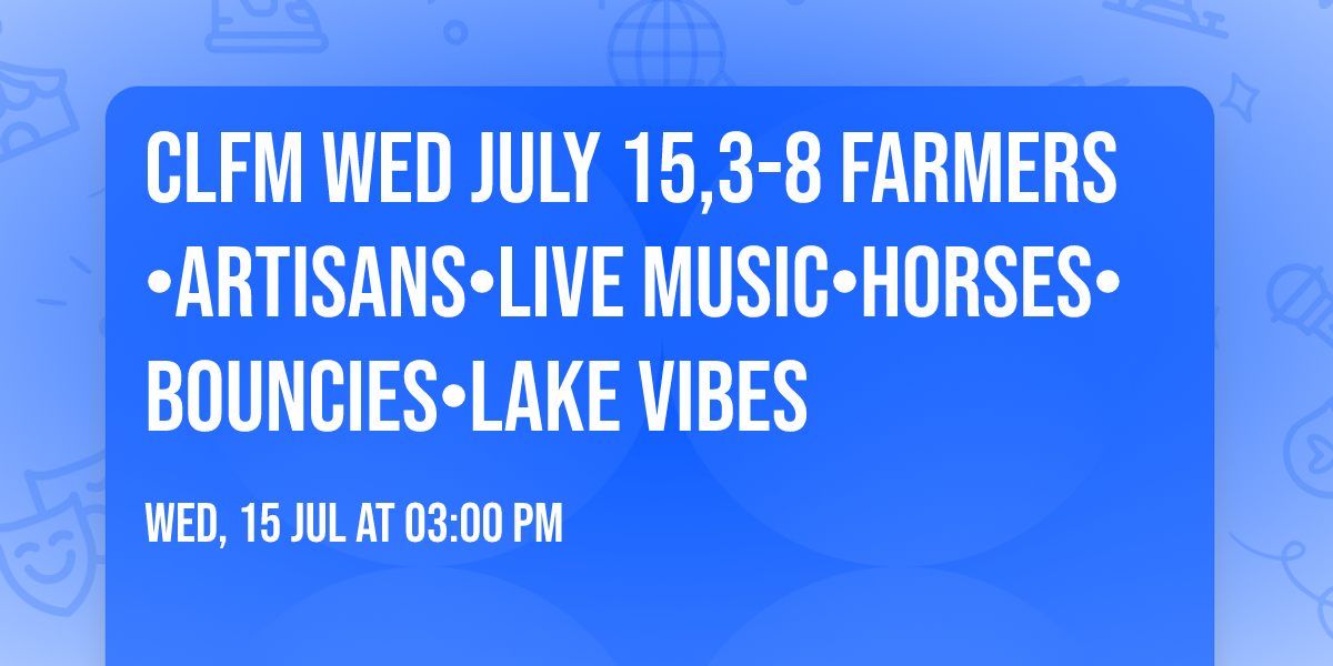 CLFM Wed July 15,3-8 Farmers\u2022Artisans\u2022Live Music\u2022Horses\u2022Bouncies\u2022Lake Vibes