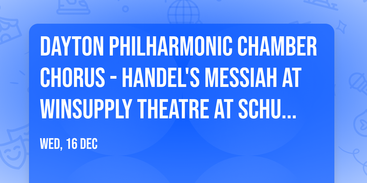 Dayton Philharmonic Chamber Chorus - Handel's Messiah at Winsupply Theatre at Schuster PAC