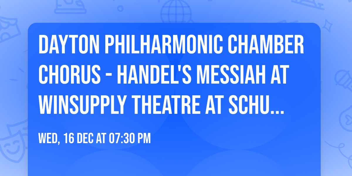Dayton Philharmonic Chamber Chorus - Handel's Messiah at Winsupply Theatre at Schuster PAC