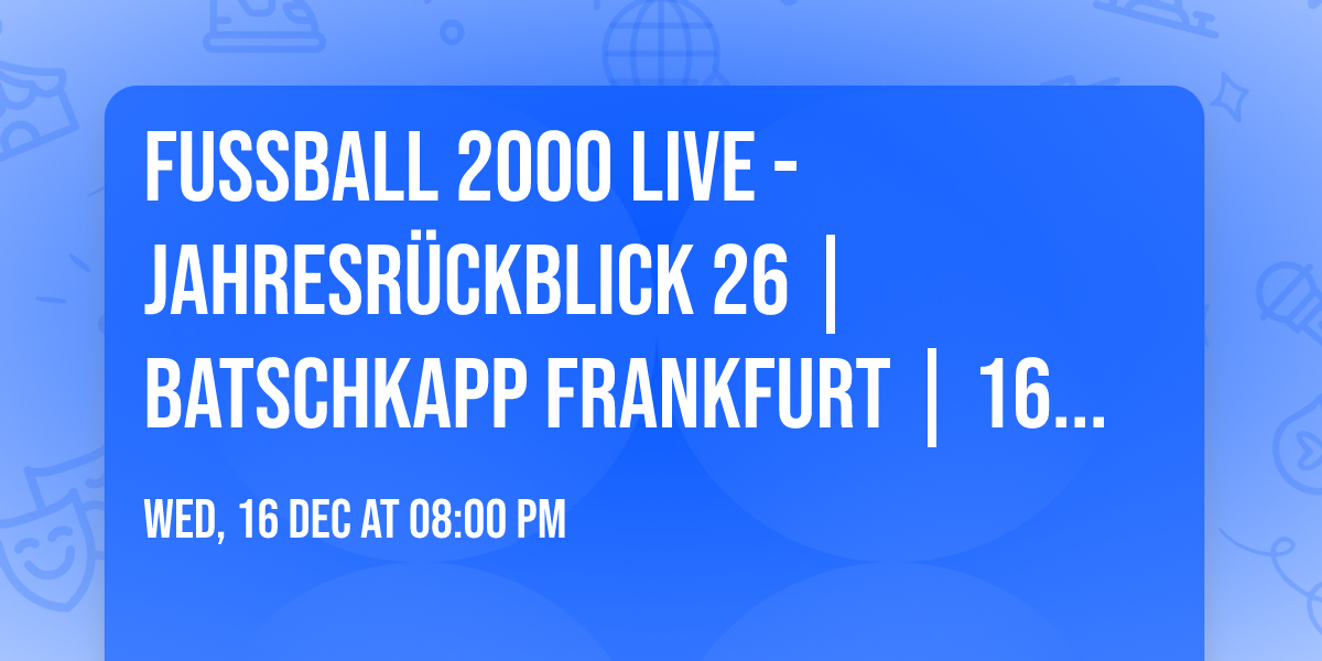 Fussball 2000 live - Jahresr\u00fcckblick 26 | Batschkapp Frankfurt | 16.12.2026