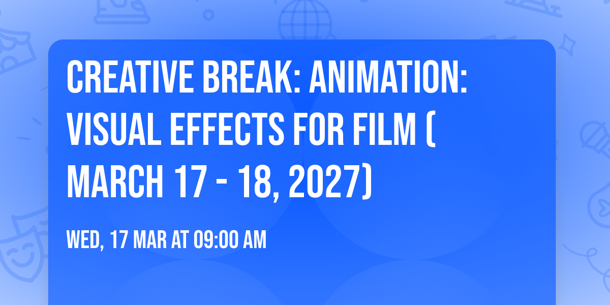 Creative Break: Animation: Visual Effects for Film  (March 17 - 18, 2027)