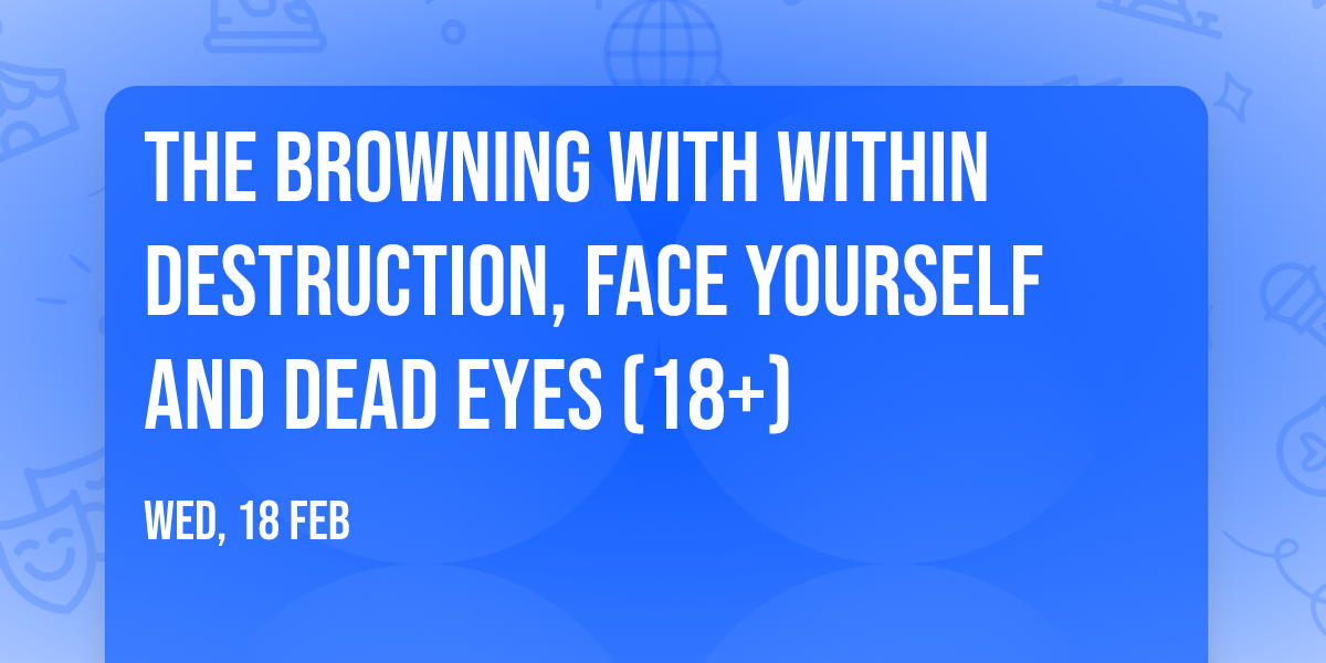 The Browning with Within Destruction, Face Yourself and Dead Eyes (18+)