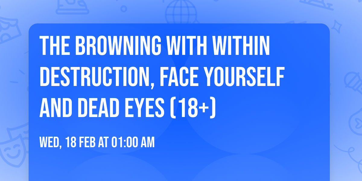 The Browning with Within Destruction, Face Yourself and Dead Eyes (18+)