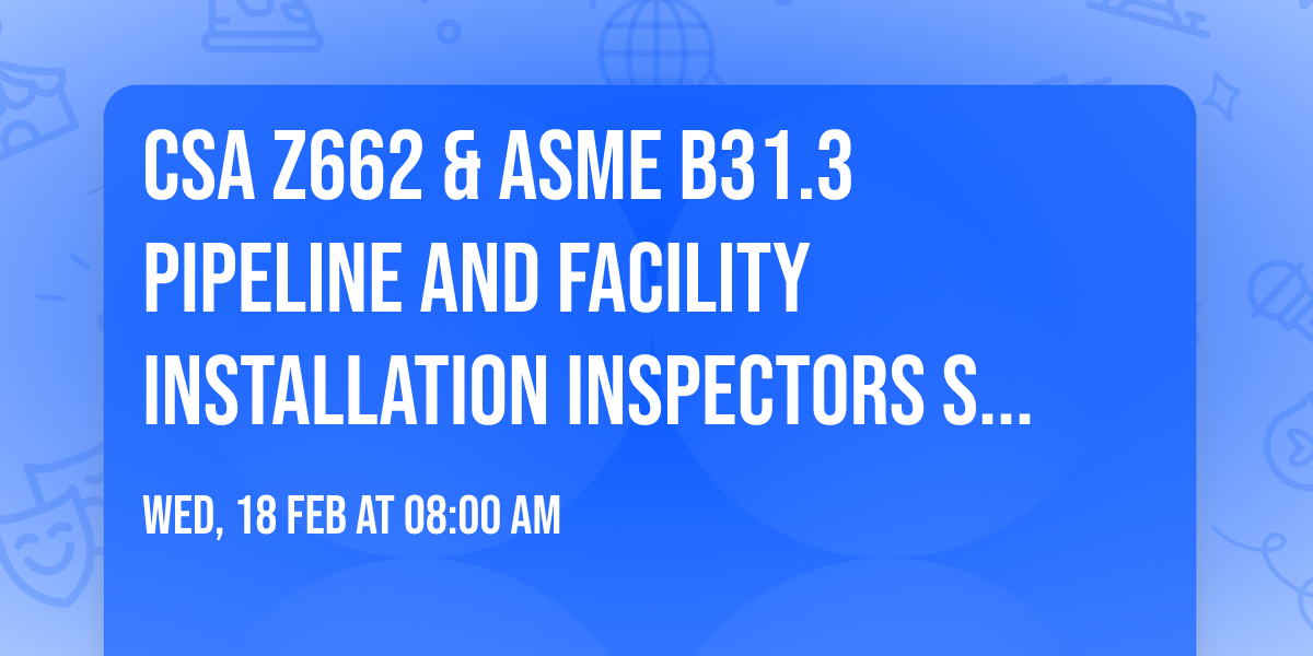CSA Z662 & ASME B31.3 Pipeline and Facility Installation Inspectors Seminar