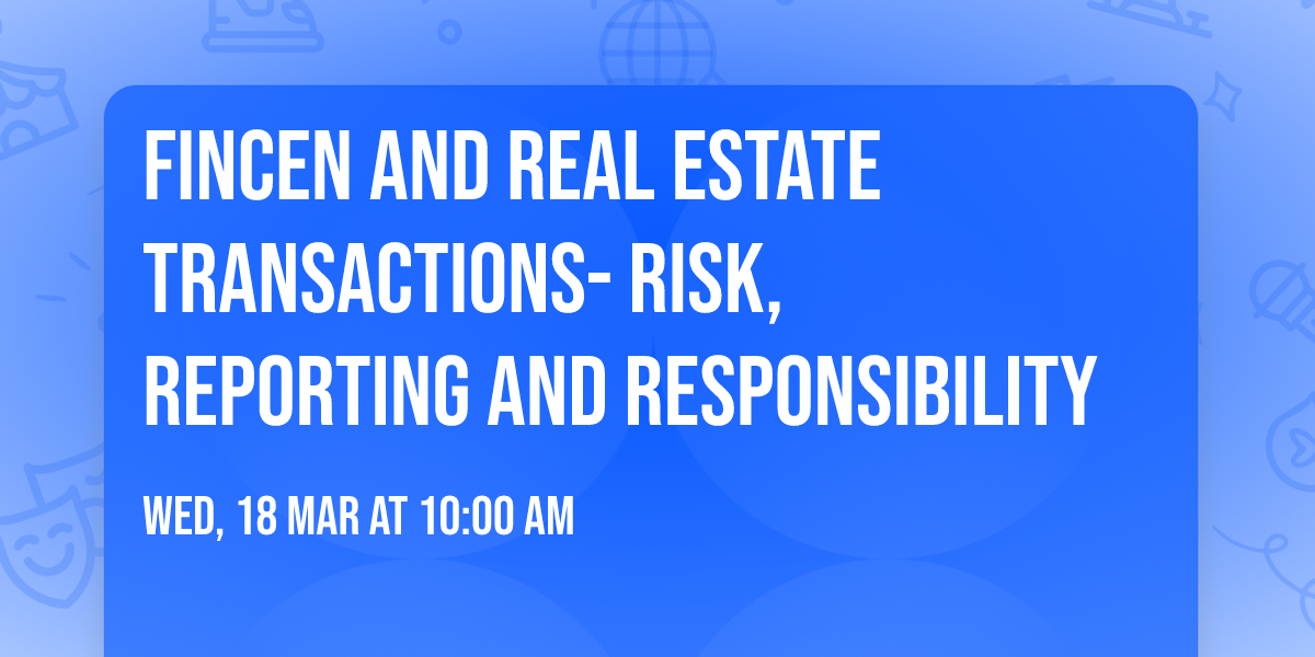 FINCEN and real estate transactions- Risk, Reporting and Responsibility