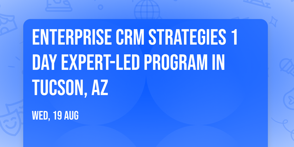 Enterprise CRM Strategies\u00ae 1 Day Expert-led Program in Tucson, AZ