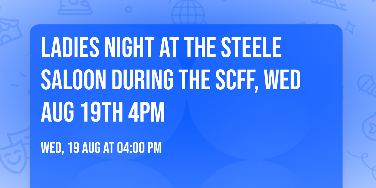 Ladies Night at the Steele Saloon during the SCFF, Wed Aug 19th 4pm