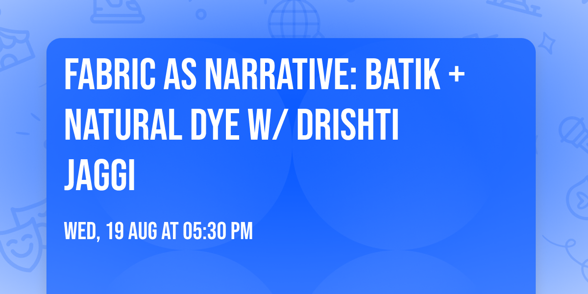 FABRIC AS NARRATIVE: BATIK + NATURAL DYE w\/ DRISHTI JAGGI