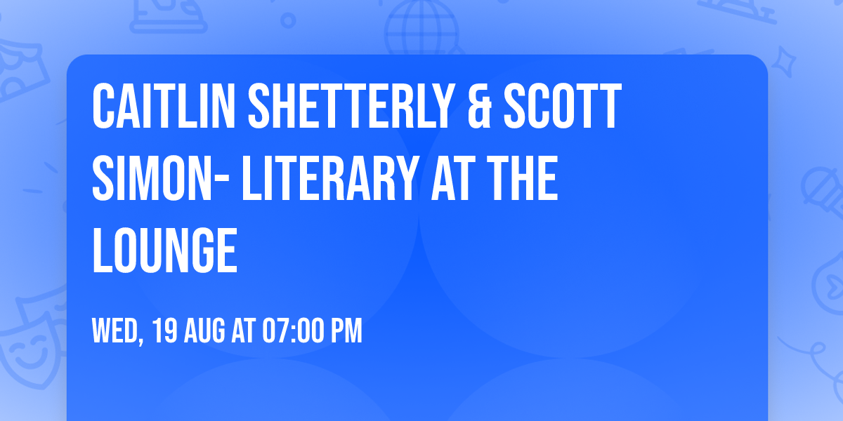 Caitlin Shetterly & Scott Simon- Literary at The Lounge