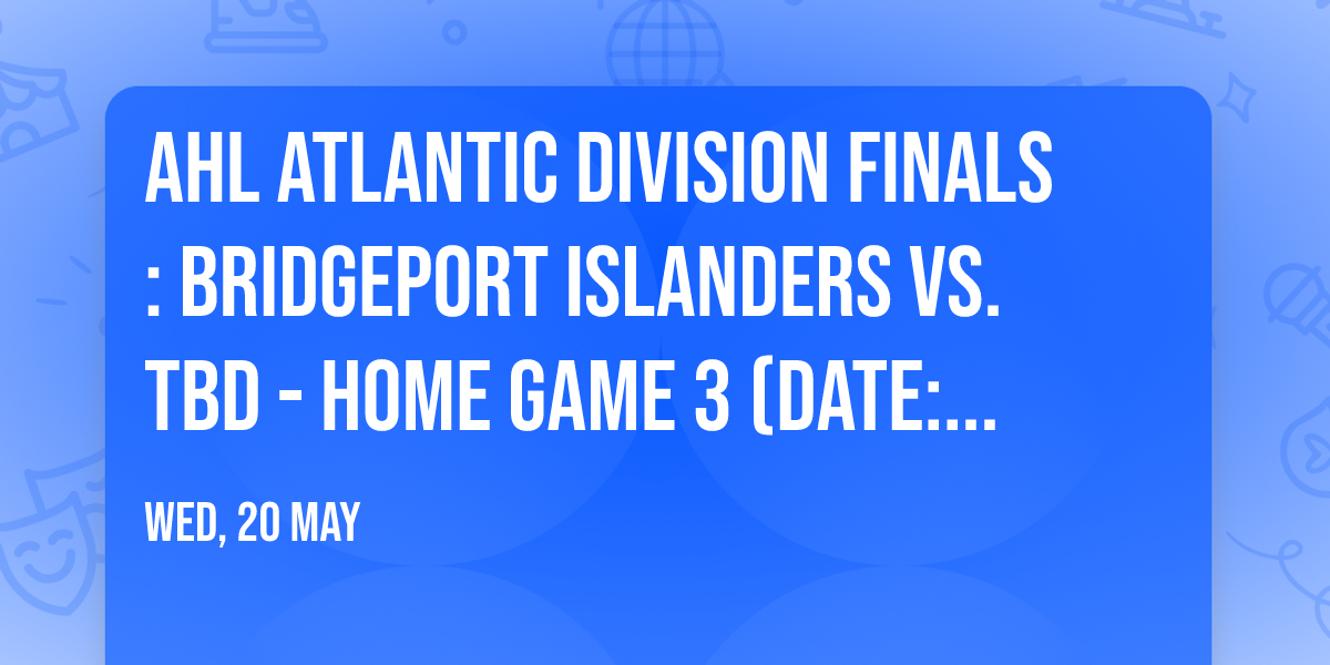 AHL Atlantic Division Finals: Bridgeport Islanders vs. TBD - Home Game 3 (Date: TBD - If Necessary)