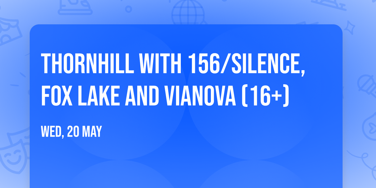 Thornhill with 156\/Silence, Fox Lake and vianova (16+)
