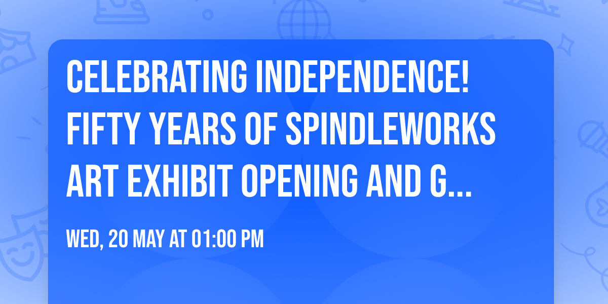 Celebrating Independence! Fifty Years of Spindleworks Art Exhibit Opening and Gelato Social
