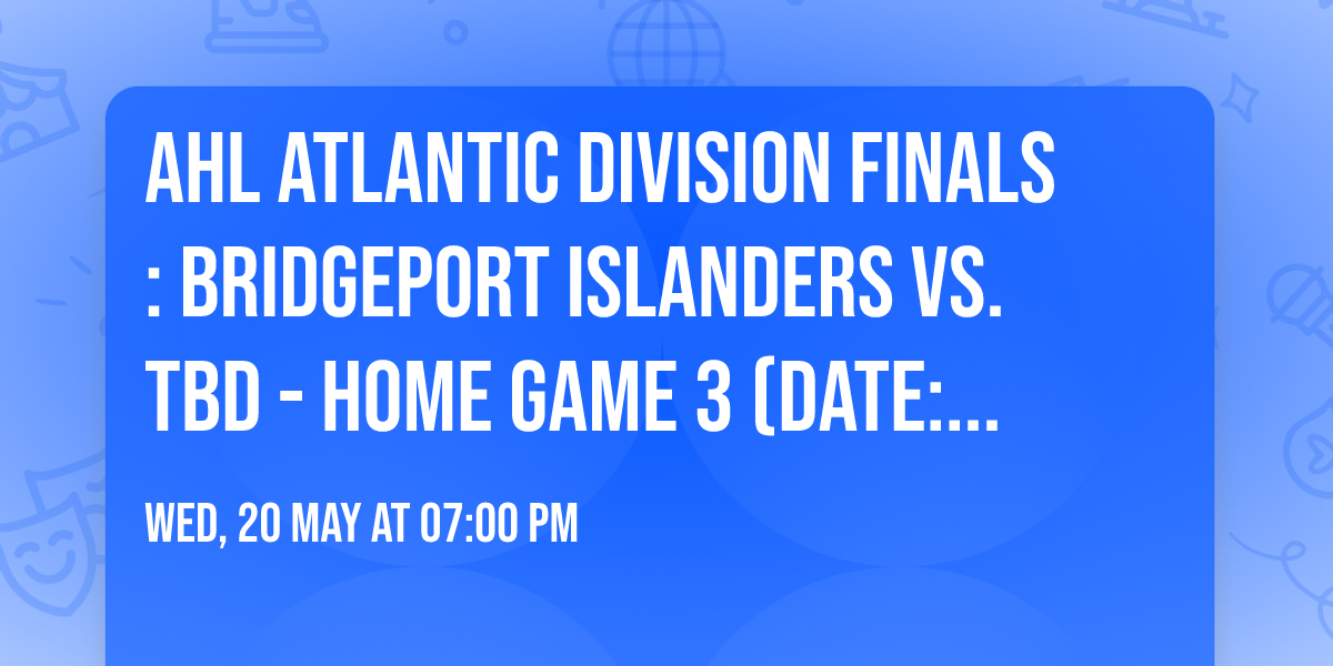 AHL Atlantic Division Finals: Bridgeport Islanders vs. TBD - Home Game 3 (Date: TBD - If Necessary)