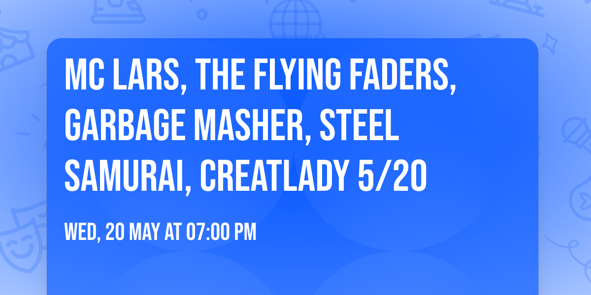 MC LARS, The Flying Faders, Garbage Masher, Steel Samurai, Creatlady 5\/20