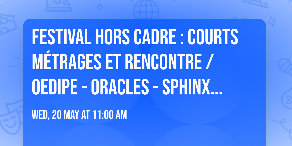 Festival Hors Cadre : Courts m\u00e9trages et rencontre \/ Oedipe - Oracles - Sphinx \/ Valr\u00e9as 