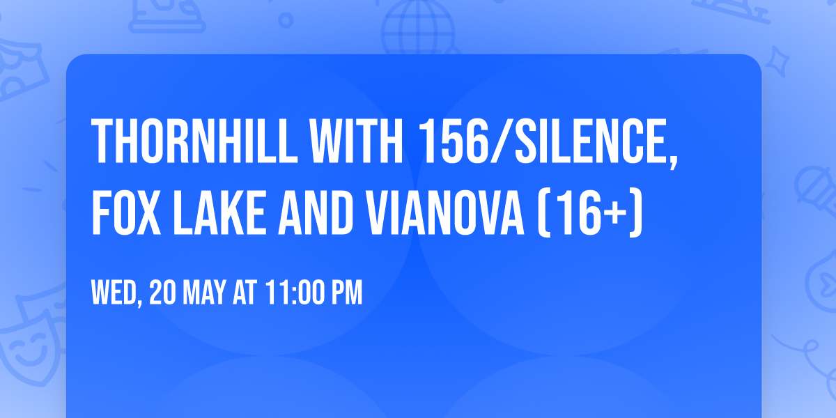 Thornhill with 156\/Silence, Fox Lake and vianova (16+)