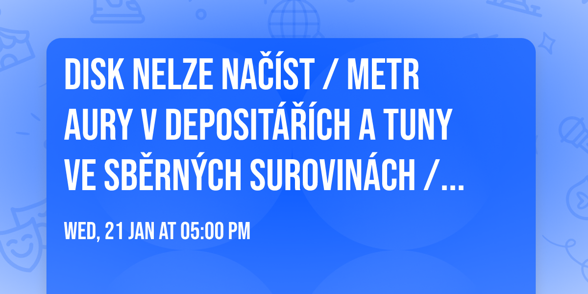 DISK NELZE NA\u010c\u00cdST \/ Metr aury v deposit\u00e1\u0159\u00edch a tuny ve sb\u011brn\u00fdch surovin\u00e1ch \/ p\u0159edn\u00e1\u0161kov\u00fd ve\u010der\t