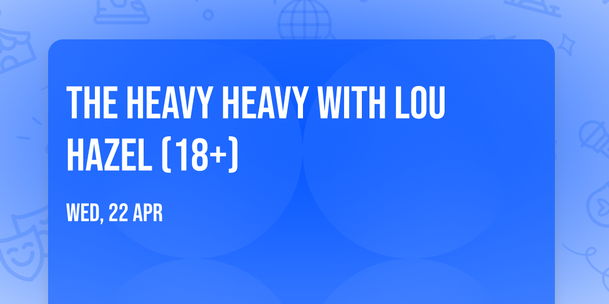 The Heavy Heavy with Lou Hazel (18+)