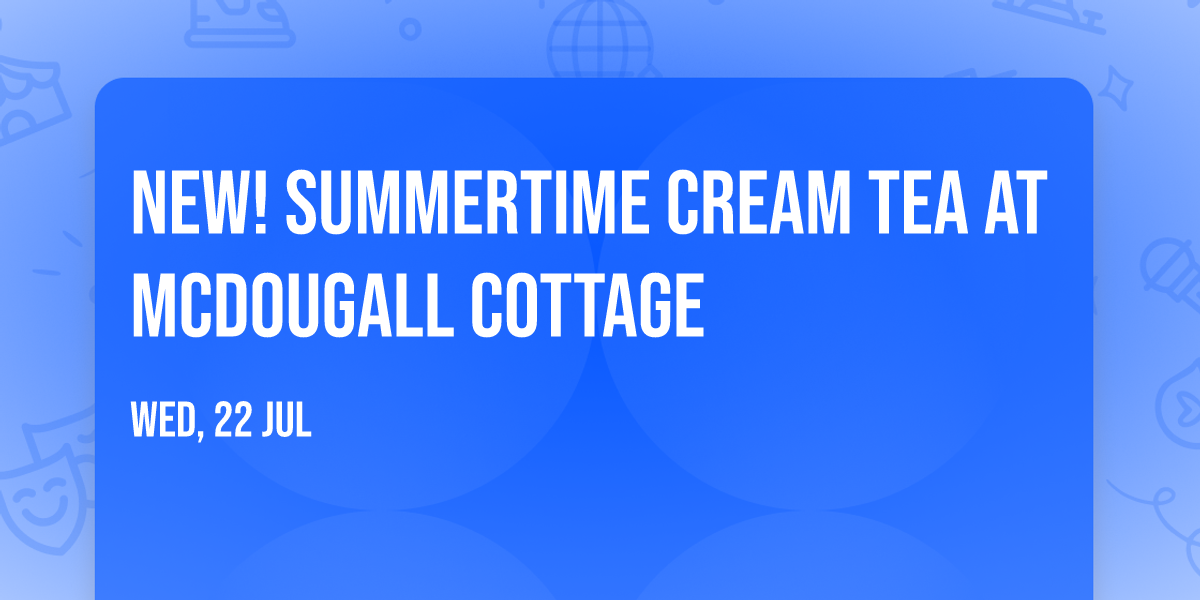 NEW! Summertime Cream Tea at McDougall Cottage