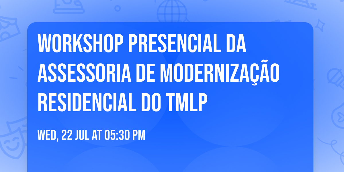 Workshop Presencial da Assessoria de Moderniza\u00e7\u00e3o Residencial do TMLP