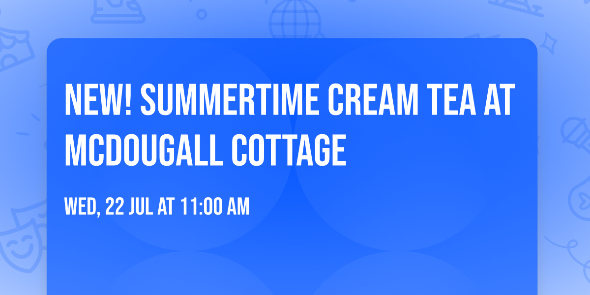 NEW! Summertime Cream Tea at McDougall Cottage