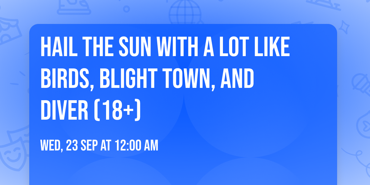Hail the Sun with A Lot Like Birds, Blight Town, and Diver (18+)