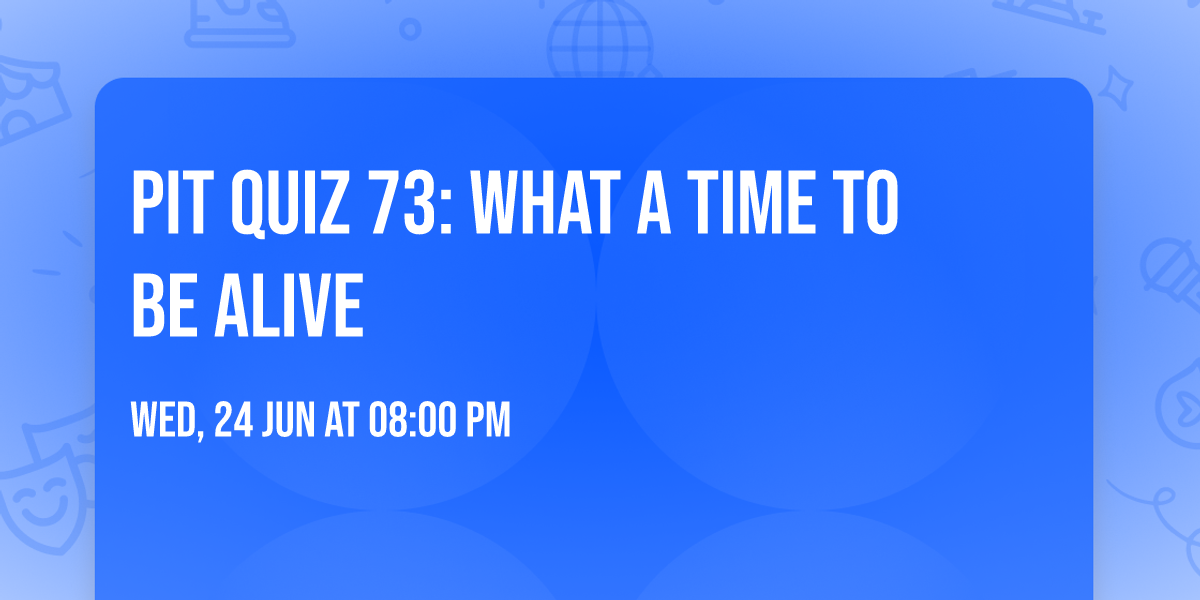 Pit Quiz 73: What a Time To Be Alive