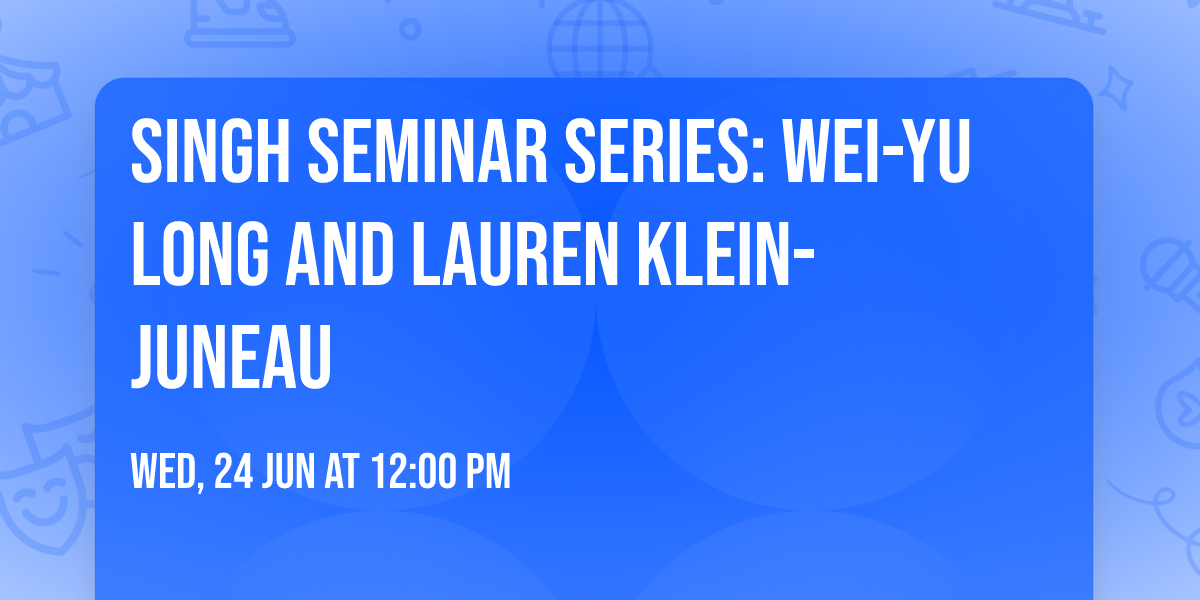 Singh Seminar Series: Wei-Yu Long and Lauren Klein-Juneau