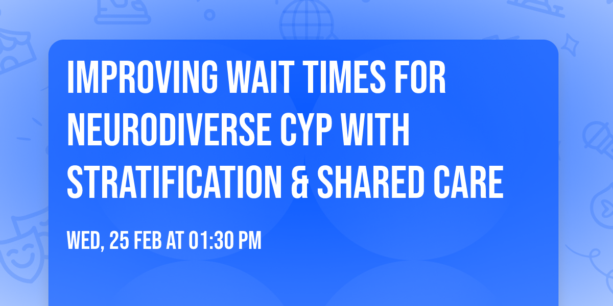 Improving Wait Times for Neurodiverse CYP with Stratification & Shared Care