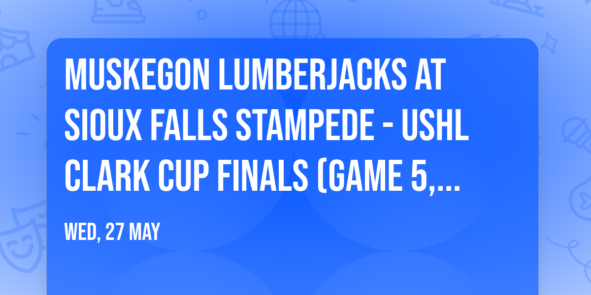 Muskegon Lumberjacks at Sioux Falls Stampede - USHL Clark Cup Finals (Game 5, Home Game 3)