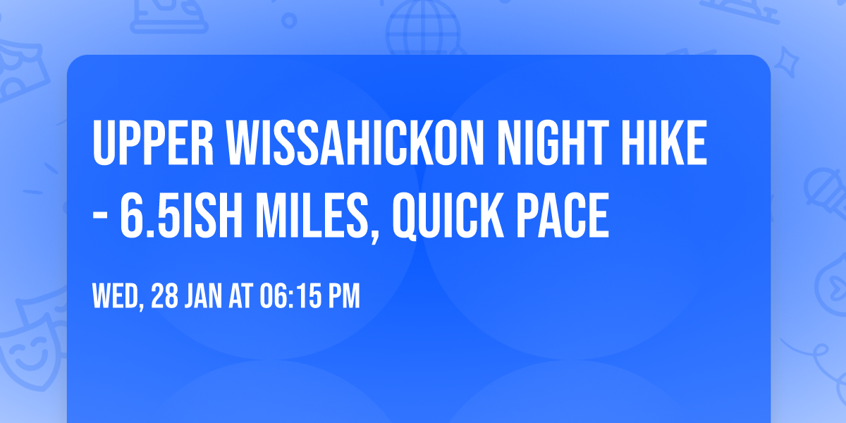 Upper Wissahickon night hike- 6.5ish miles, quick pace