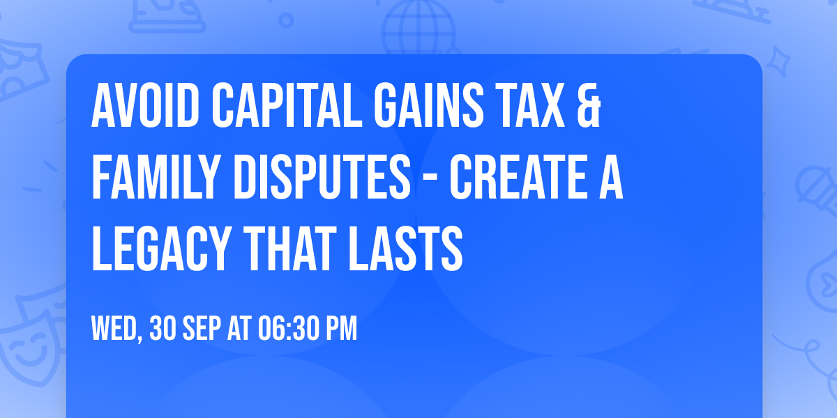 Avoid Capital Gains Tax & Family Disputes - Create a Legacy that Lasts