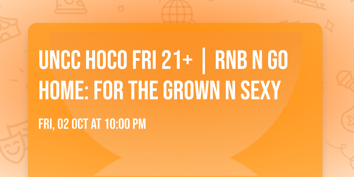 UNCC HOCO FRI 21+ | RNB N GO HOME: FOR THE GROWN N SEXY