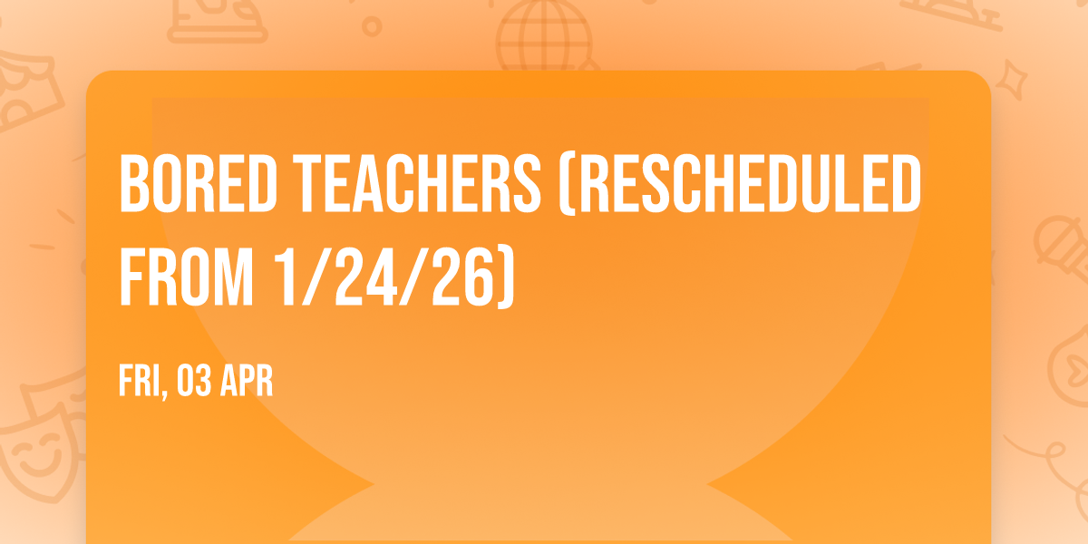 Bored Teachers (Rescheduled from 1\/24\/26)