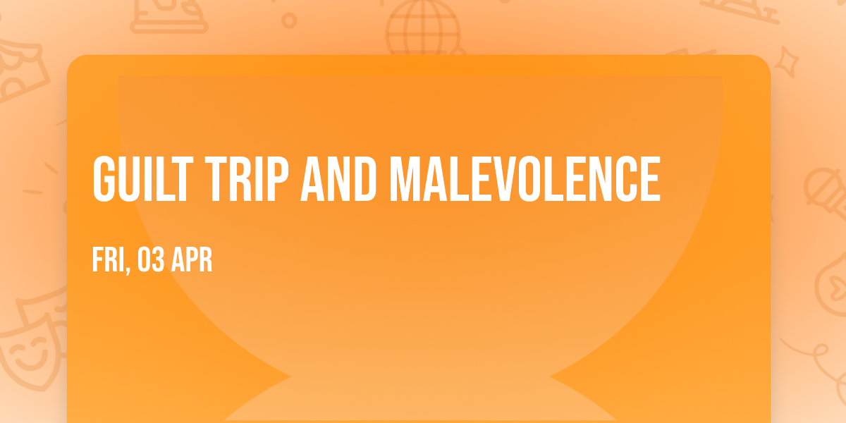 Guilt Trip and Malevolence